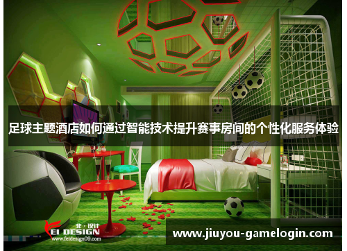 足球主题酒店如何通过智能技术提升赛事房间的个性化服务体验