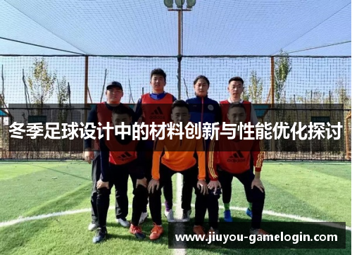 冬季足球设计中的材料创新与性能优化探讨